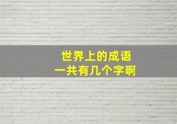 世界上的成语一共有几个字啊