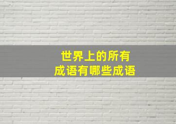 世界上的所有成语有哪些成语