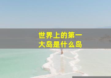 世界上的第一大岛是什么岛