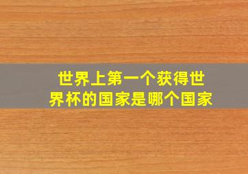 世界上第一个获得世界杯的国家是哪个国家