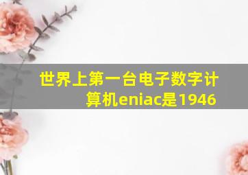 世界上第一台电子数字计算机eniac是1946