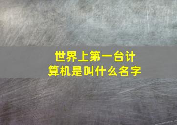 世界上第一台计算机是叫什么名字