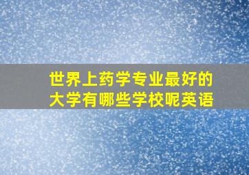 世界上药学专业最好的大学有哪些学校呢英语