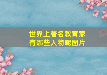 世界上著名教育家有哪些人物呢图片