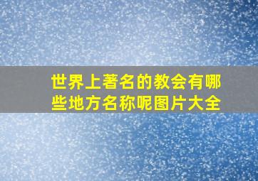 世界上著名的教会有哪些地方名称呢图片大全