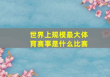 世界上规模最大体育赛事是什么比赛