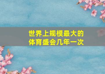 世界上规模最大的体育盛会几年一次