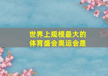 世界上规模最大的体育盛会奥运会是