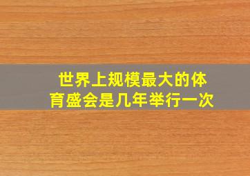 世界上规模最大的体育盛会是几年举行一次