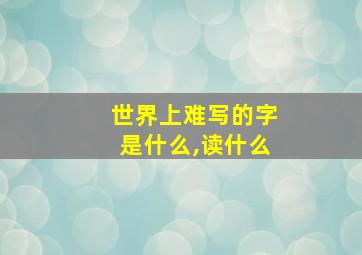 世界上难写的字是什么,读什么