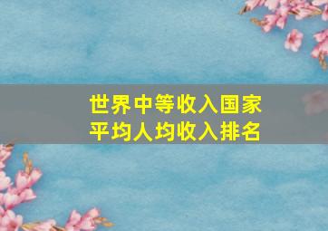 世界中等收入国家平均人均收入排名