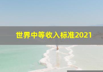 世界中等收入标准2021