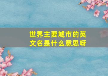 世界主要城市的英文名是什么意思呀