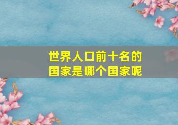 世界人口前十名的国家是哪个国家呢