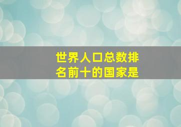 世界人口总数排名前十的国家是