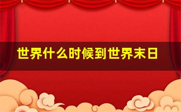 世界什么时候到世界末日