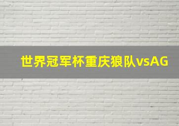 世界冠军杯重庆狼队vsAG