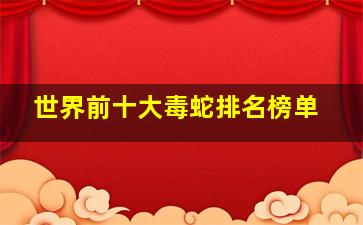 世界前十大毒蛇排名榜单