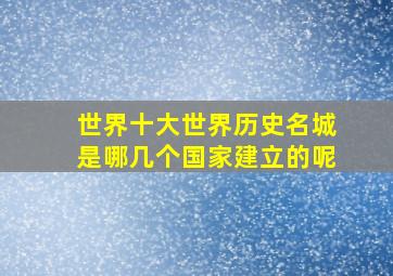 世界十大世界历史名城是哪几个国家建立的呢