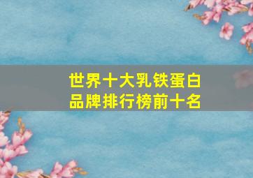 世界十大乳铁蛋白品牌排行榜前十名