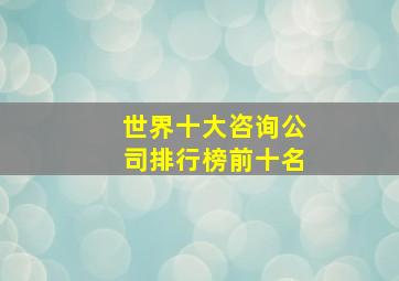 世界十大咨询公司排行榜前十名