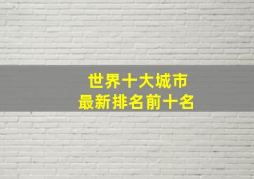 世界十大城市最新排名前十名