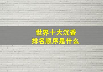 世界十大沉香排名顺序是什么