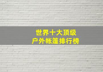 世界十大顶级户外帐篷排行榜