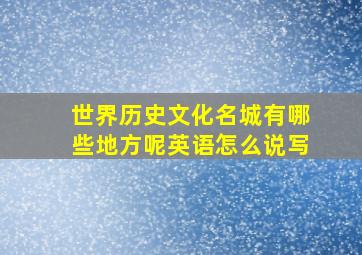 世界历史文化名城有哪些地方呢英语怎么说写