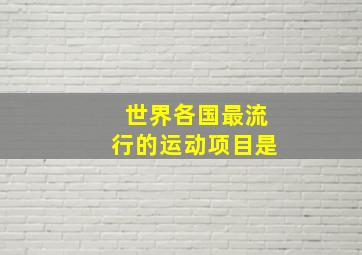 世界各国最流行的运动项目是