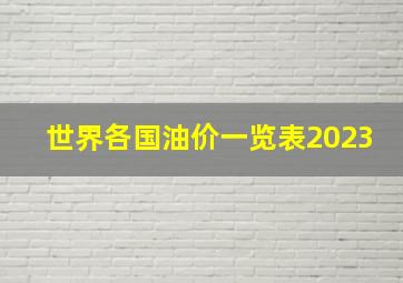 世界各国油价一览表2023