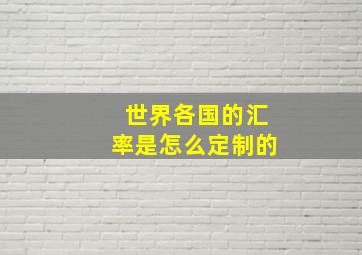 世界各国的汇率是怎么定制的