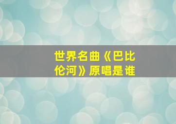 世界名曲《巴比伦河》原唱是谁