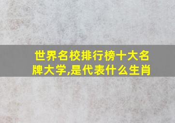 世界名校排行榜十大名牌大学,是代表什么生肖