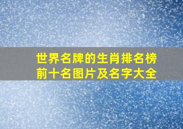 世界名牌的生肖排名榜前十名图片及名字大全