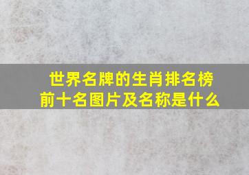 世界名牌的生肖排名榜前十名图片及名称是什么