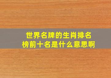 世界名牌的生肖排名榜前十名是什么意思啊