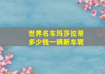 世界名车玛莎拉蒂多少钱一辆新车呢