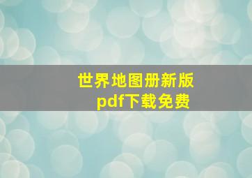 世界地图册新版pdf下载免费