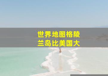 世界地图格陵兰岛比美国大