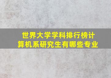 世界大学学科排行榜计算机系研究生有哪些专业