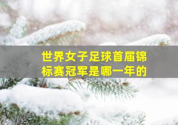 世界女子足球首届锦标赛冠军是哪一年的