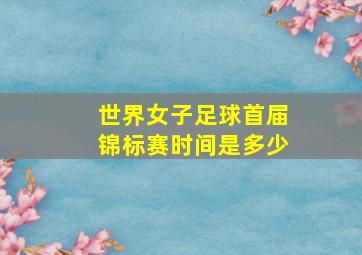 世界女子足球首届锦标赛时间是多少