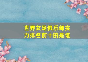 世界女足俱乐部实力排名前十的是谁