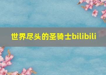 世界尽头的圣骑士bilibili