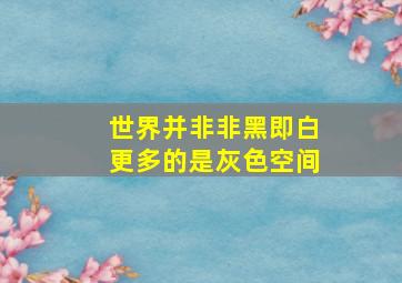 世界并非非黑即白更多的是灰色空间