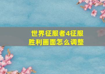 世界征服者4征服胜利画面怎么调整