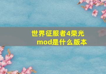 世界征服者4荣光mod是什么版本