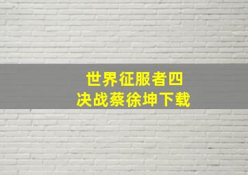 世界征服者四决战蔡徐坤下载