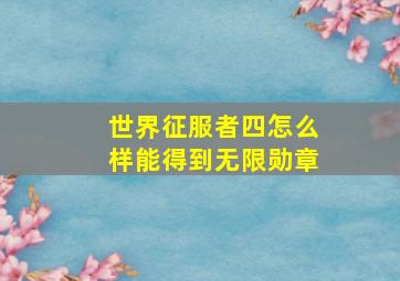 世界征服者四怎么样能得到无限勋章